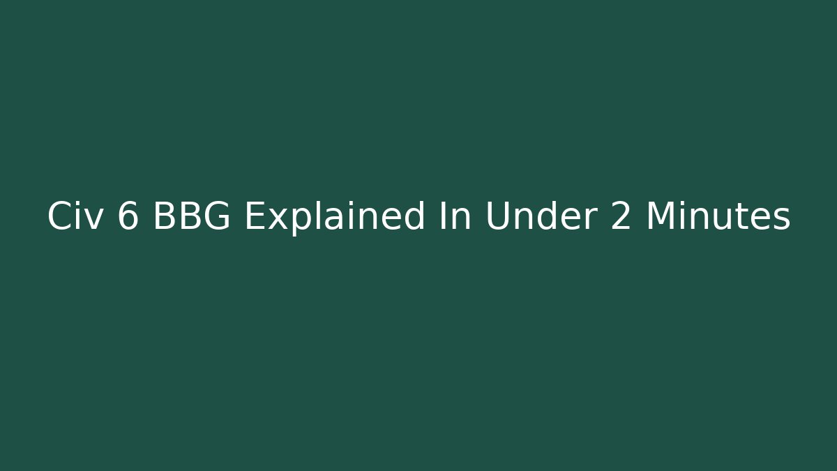 Civ 6 BBG Explained In Under 2 Minutes