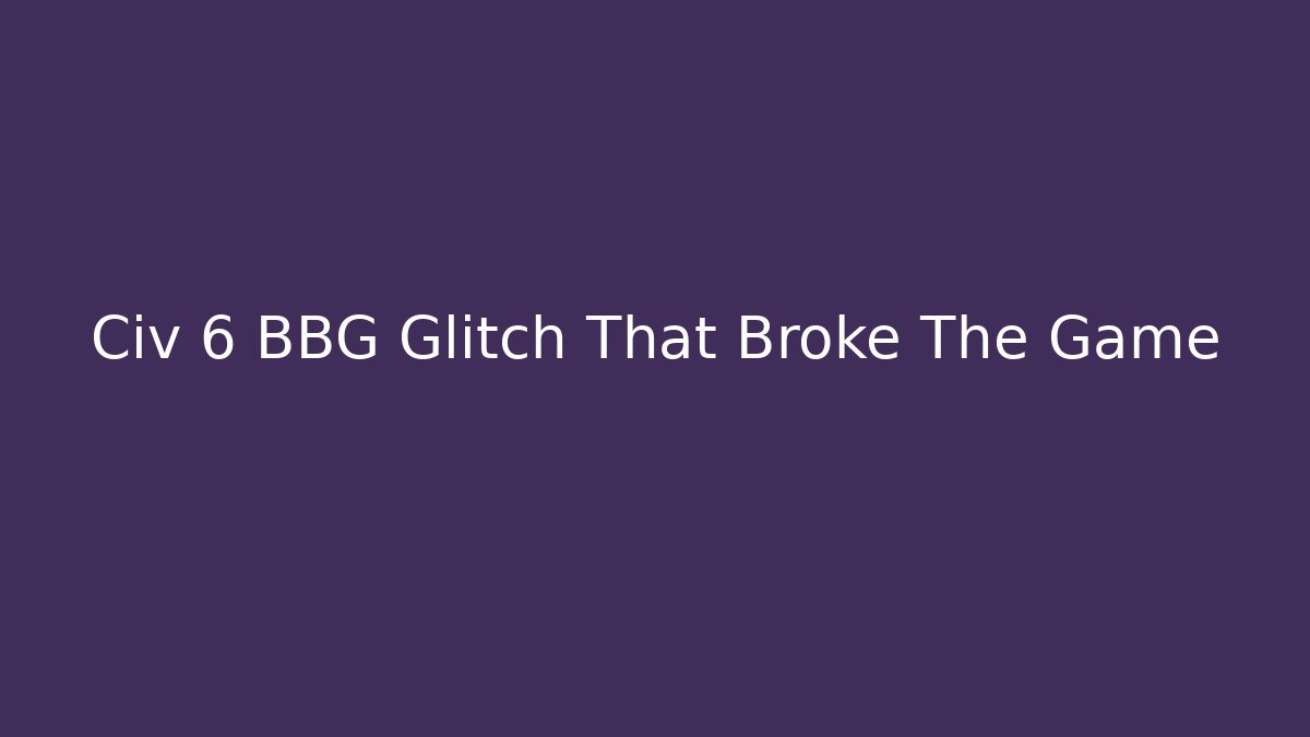 Civ 6 BBG Glitch That Broke The Game