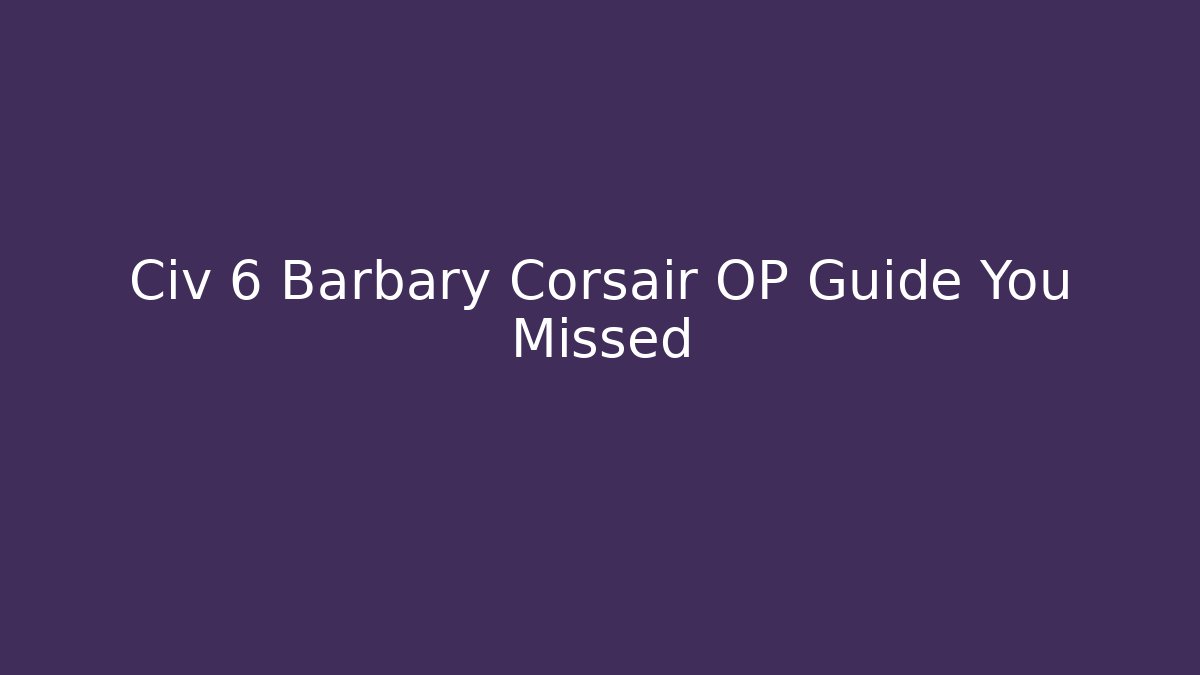Civ 6 Barbary Corsair OP Guide You Missed