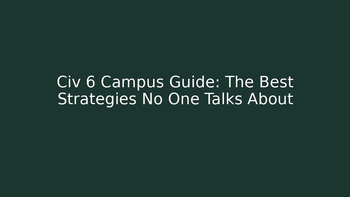 Civ 6 Campus Guide: The Best Strategies No One Talks About
