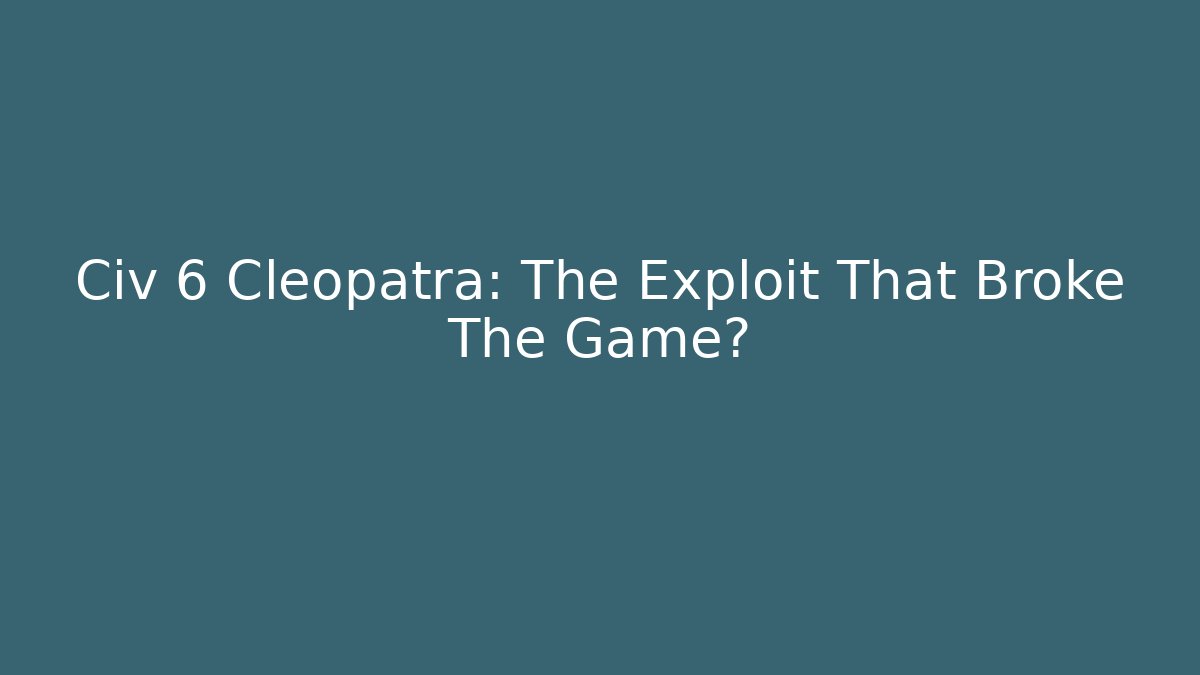 Civ 6 Cleopatra: The Exploit That Broke The Game?