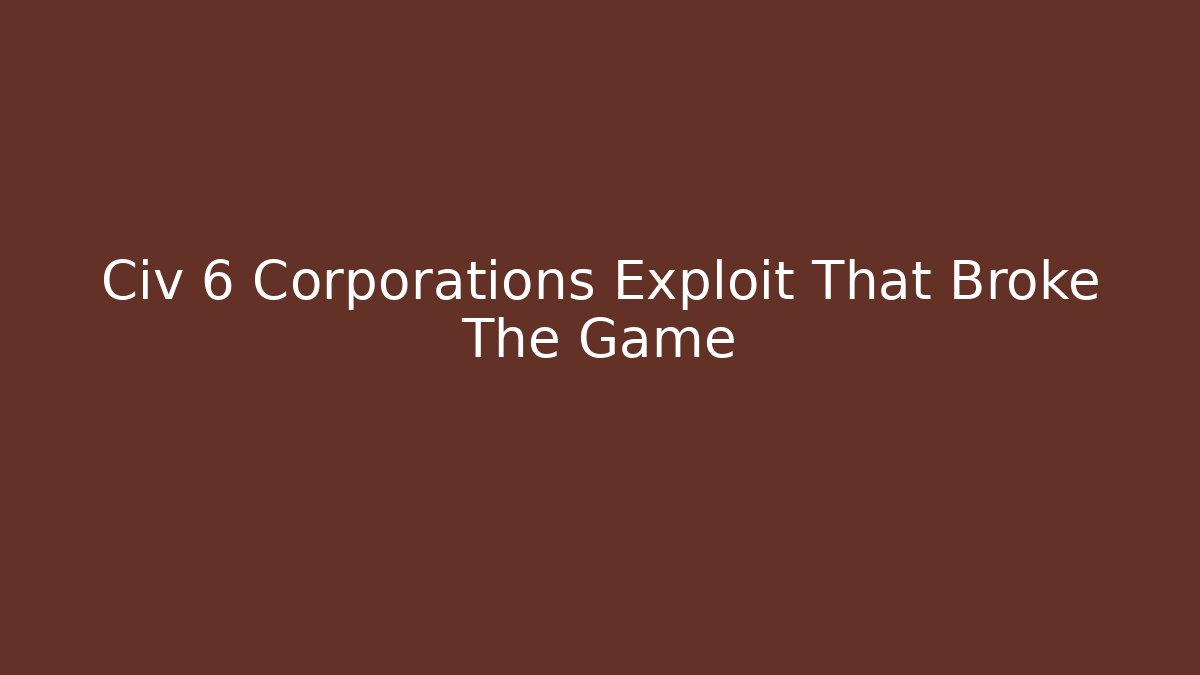Civ 6 Corporations Exploit That Broke The Game