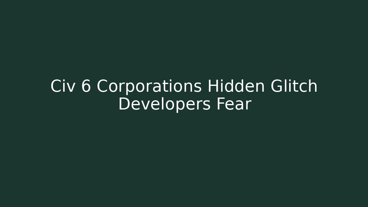 Civ 6 Corporations Hidden Glitch Developers Fear