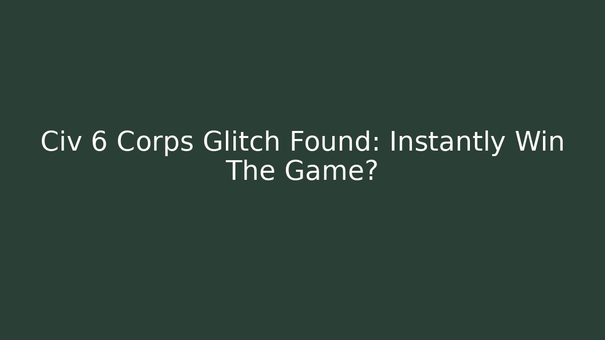 Civ 6 Corps Glitch Found: Instantly Win The Game? - Critter Realm