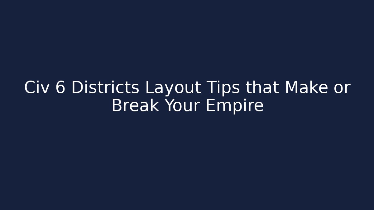Civ 6 Districts Layout Tips that Make or Break Your Empire - Critter Realm