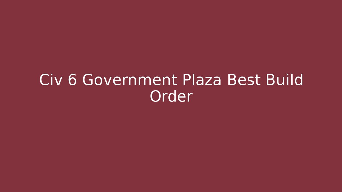 Civ 6 Government Plaza Best Build Order