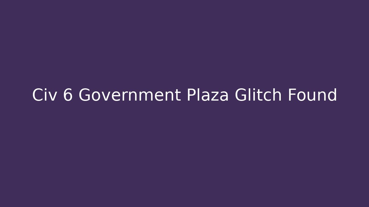 Civ 6 Government Plaza Glitch Found