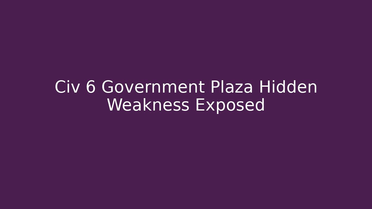 Civ 6 Government Plaza Hidden Weakness Exposed