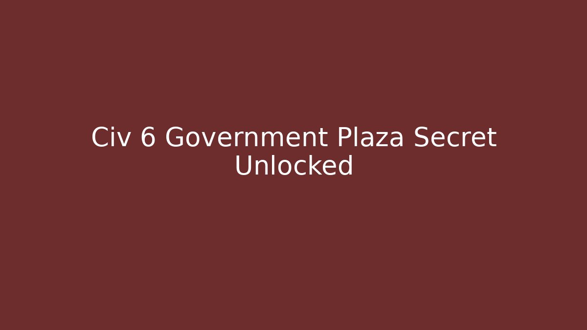 Civ 6 Government Plaza Secret Unlocked