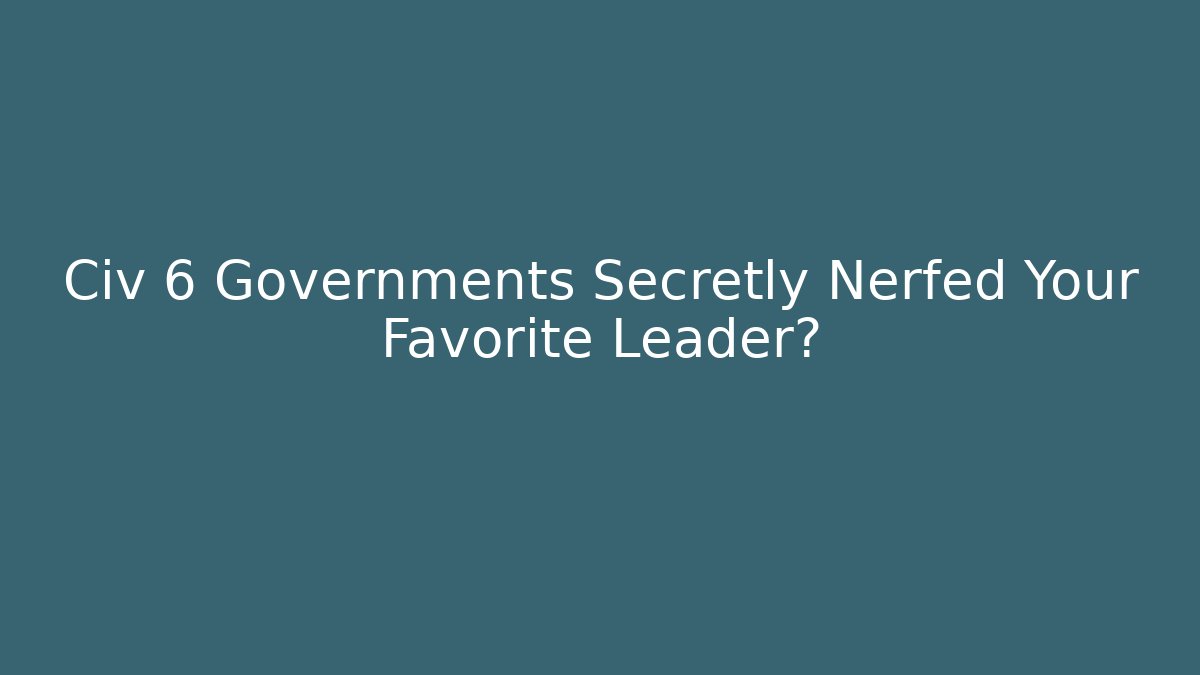 Civ 6 Governments Secretly Nerfed Your Favorite Leader?