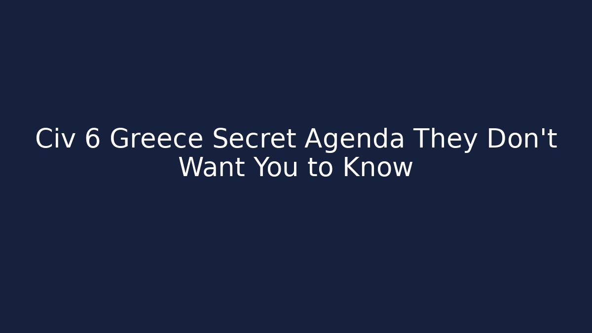 Civ 6 Greece Secret Agenda They Don't Want You to Know