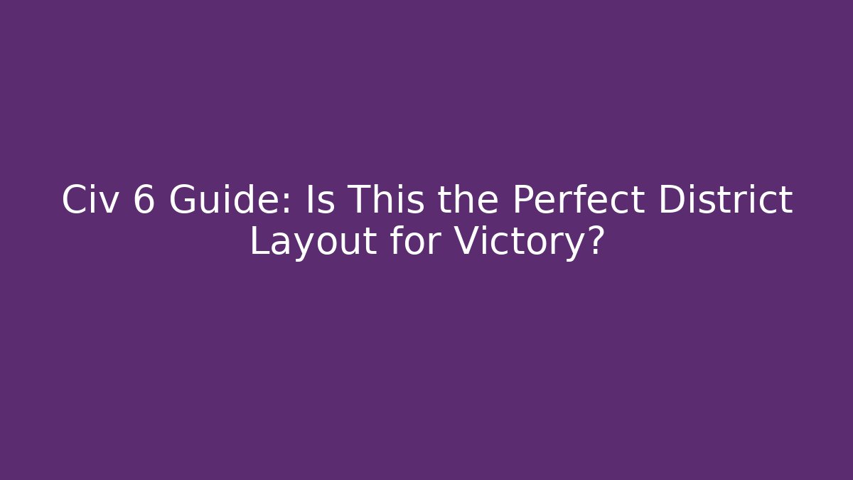 Civ 6 Guide: Is This the Perfect District Layout for Victory?