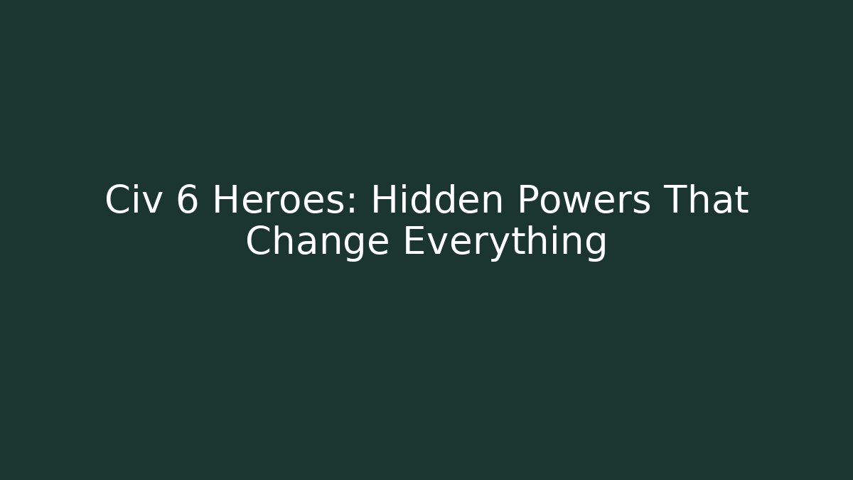 Civ 6 Heroes: Hidden Powers That Change Everything - Critter Realm