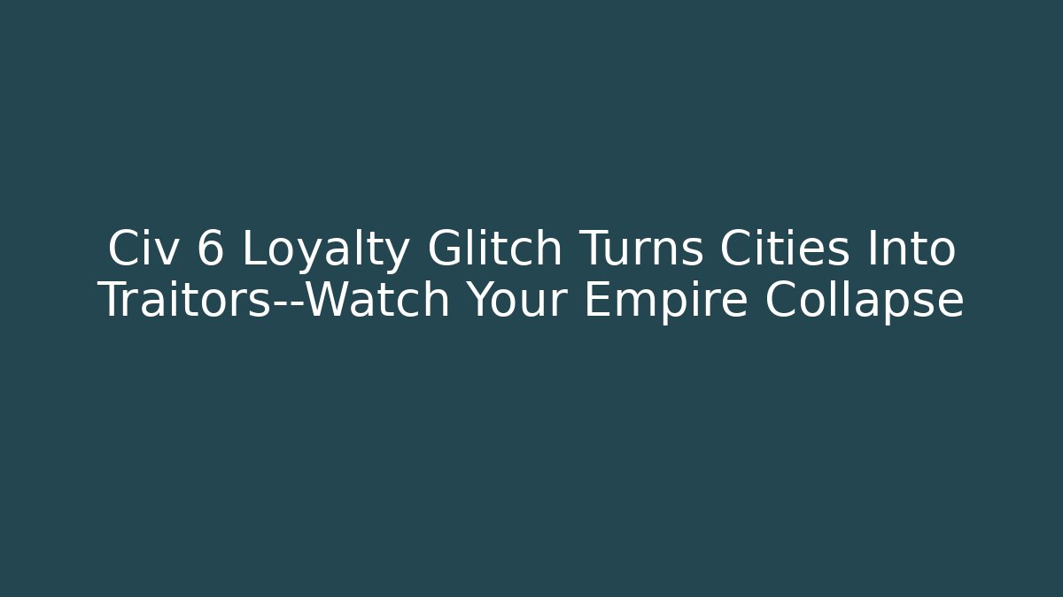 Civ 6 Loyalty Glitch Turns Cities Into Traitors—Watch Your Empire Collapse - Critter Realm