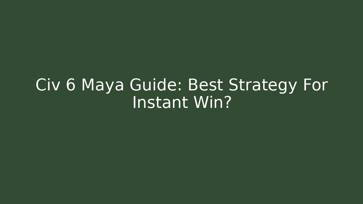 Civ 6 Maya Guide: Best Strategy For Instant Win?