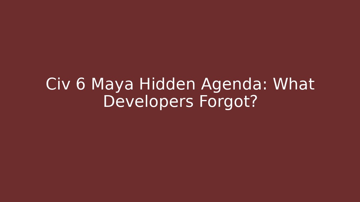 Civ 6 Maya Hidden Agenda: What Developers Forgot?