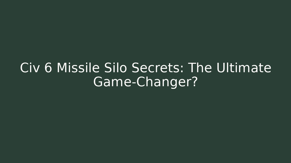 Civ 6 Missile Silo Secrets: The Ultimate Game-Changer?