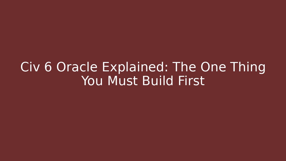 Civ 6 Oracle Explained: The One Thing You Must Build First