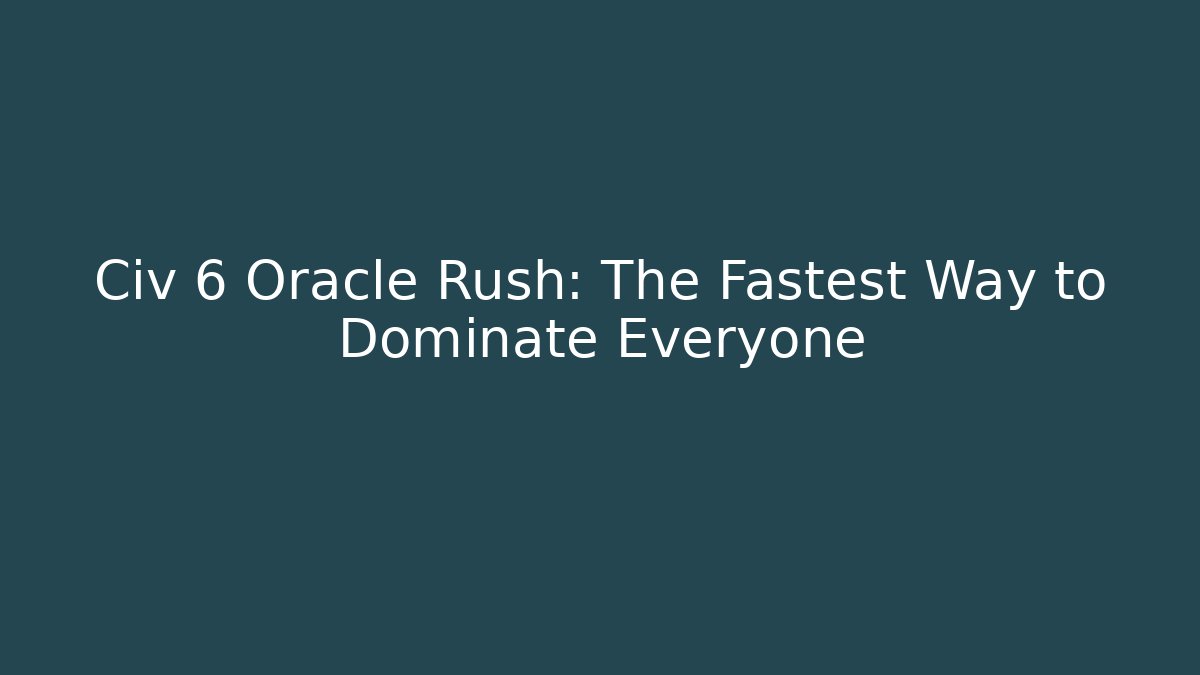 Civ 6 Oracle Rush: The Fastest Way to Dominate Everyone