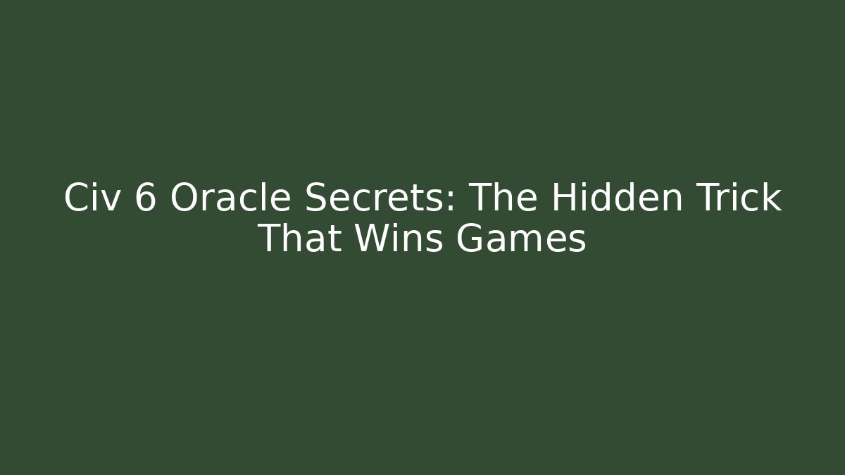 Civ 6 Oracle Secrets: The Hidden Trick That Wins Games