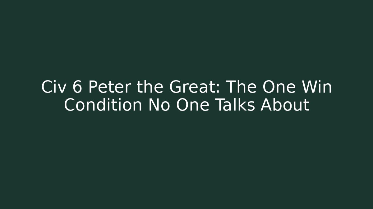 Civ 6 Peter the Great: The One Win Condition No One Talks About