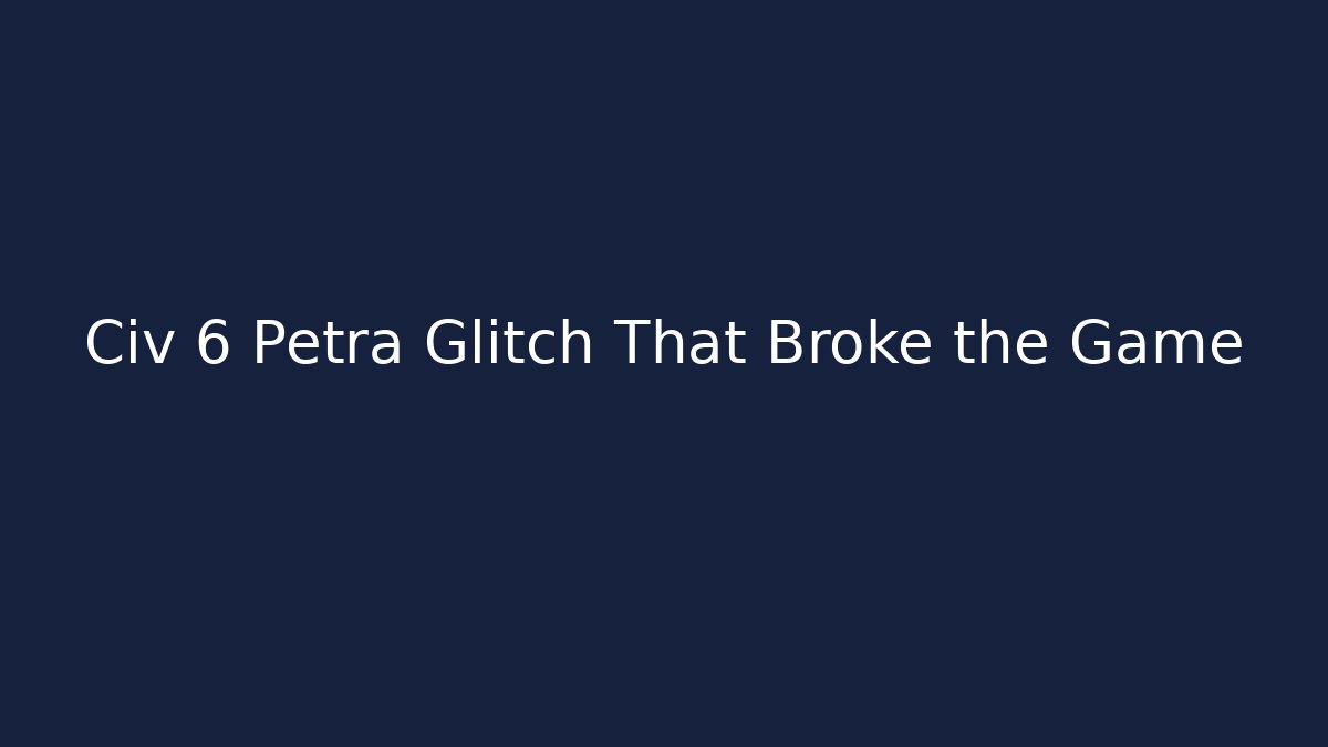 Civ 6 Petra Glitch That Broke the Game