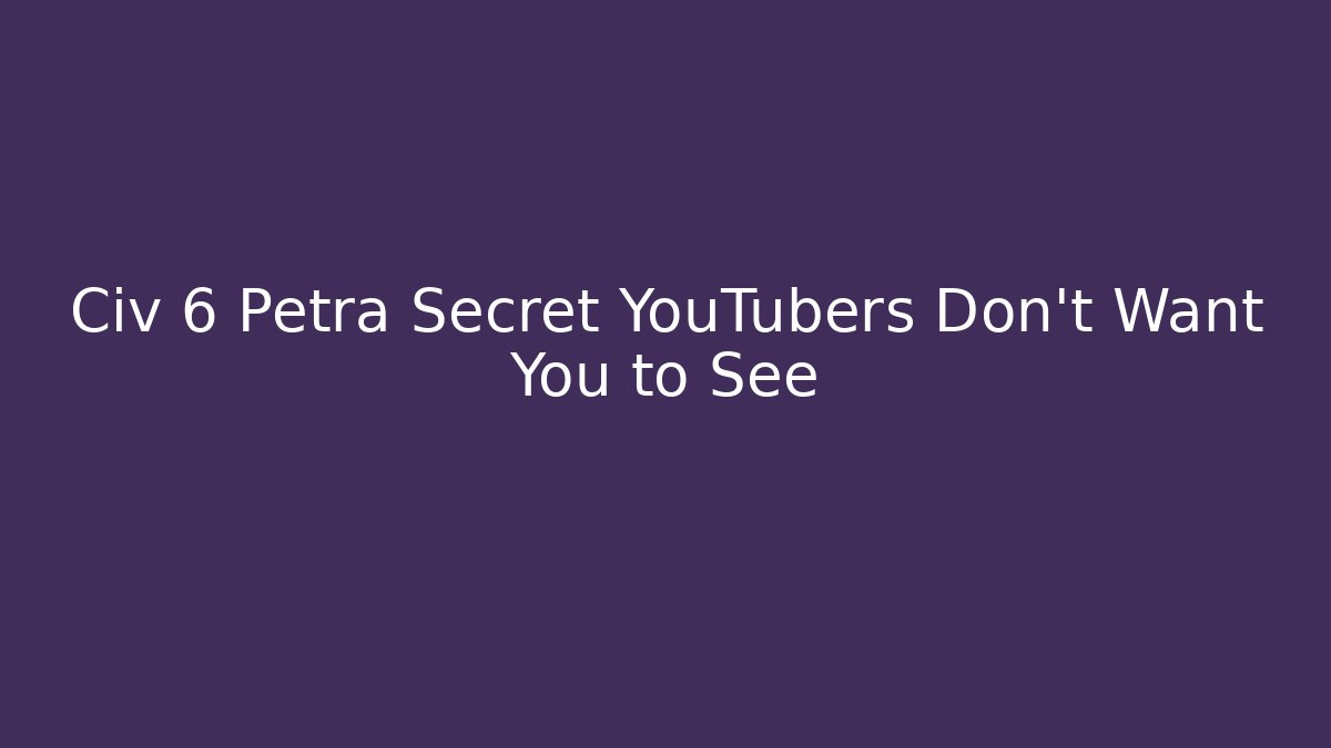 Civ 6 Petra Secret YouTubers Don't Want You to See