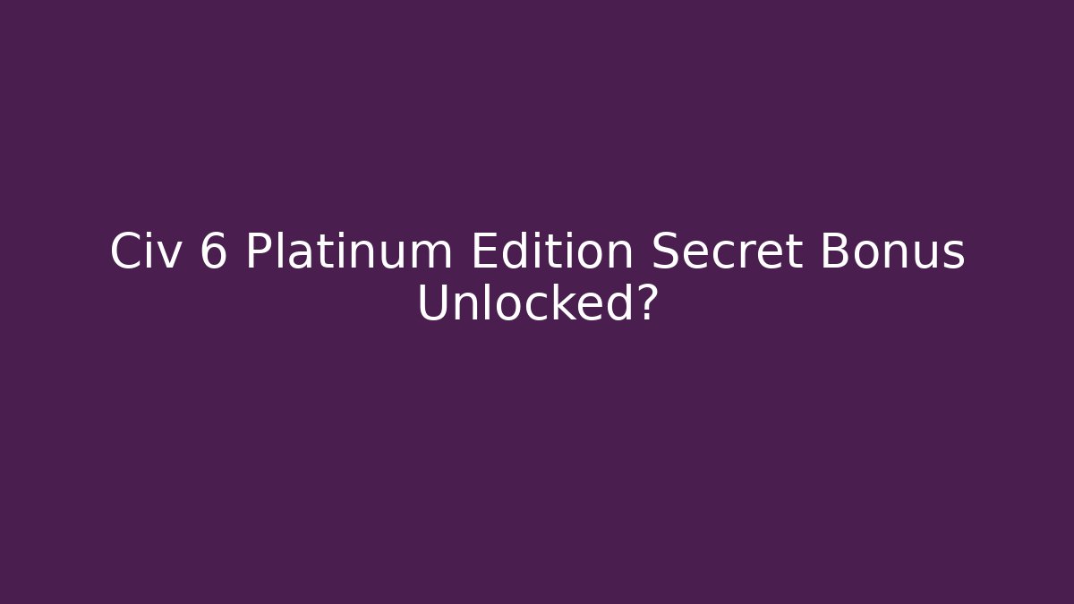 Civ 6 Platinum Edition Secret Bonus Unlocked?
