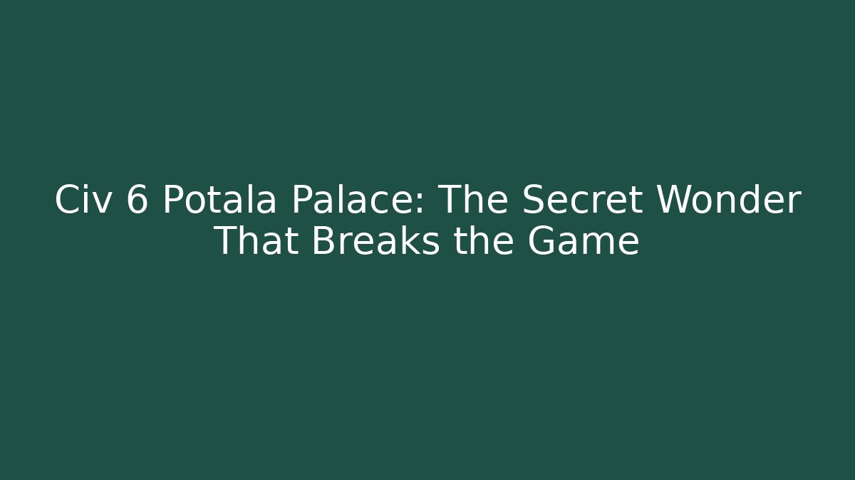 Civ 6 Potala Palace: The Secret Wonder That Breaks the Game