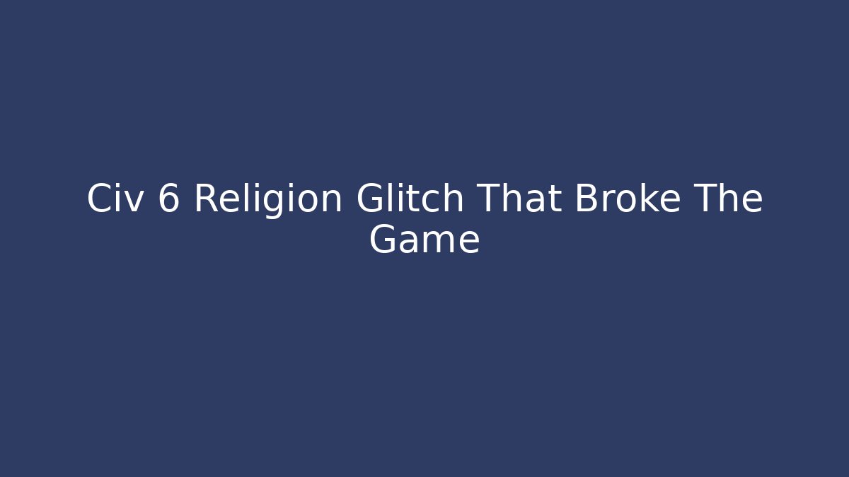 Civ 6 Religion Glitch That Broke The Game