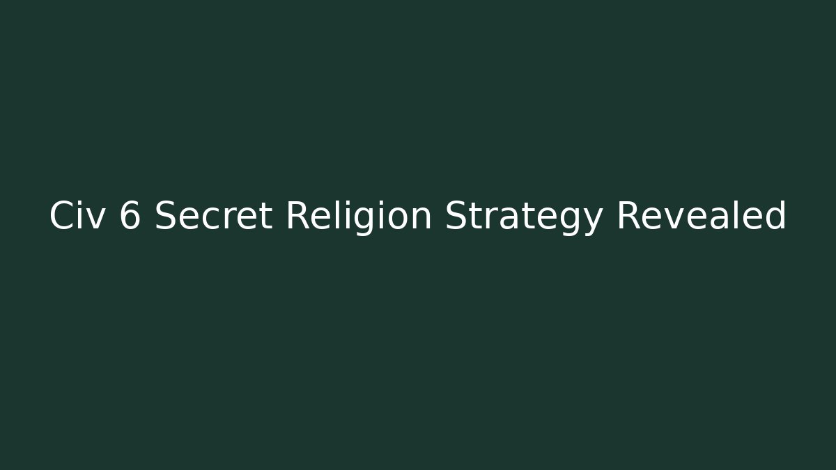 Civ 6 Secret Religion Strategy Revealed