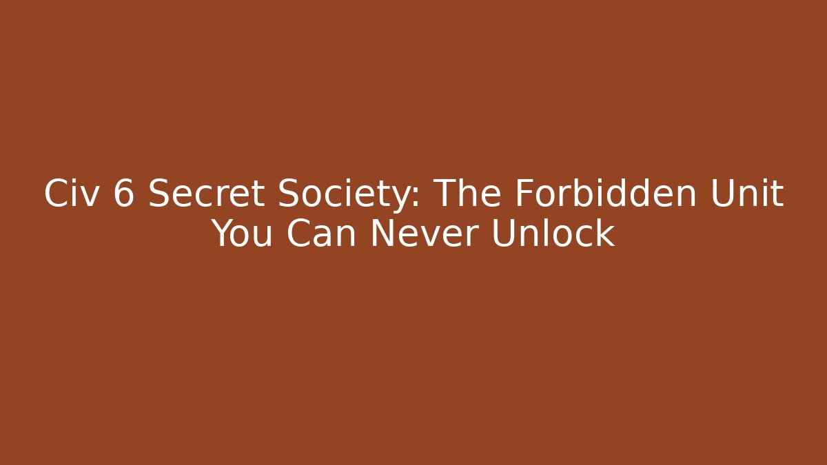 Civ 6 Secret Society: The Forbidden Unit You Can Never Unlock