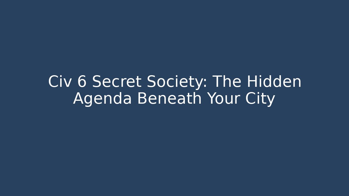 Civ 6 Secret Society: The Hidden Agenda Beneath Your City