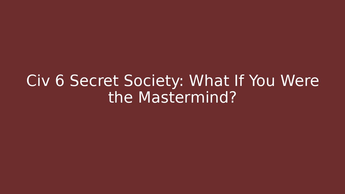 Civ 6 Secret Society: What If You Were the Mastermind?