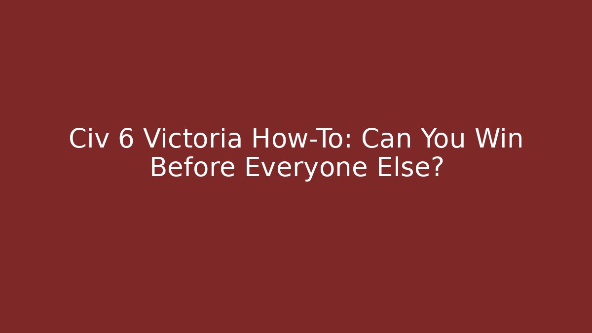 Civ 6 Victoria How-To: Can You Win Before Everyone Else?