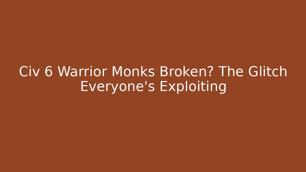 Civ 6 Warrior Monks Broken? The Glitch Everyone’s Exploiting