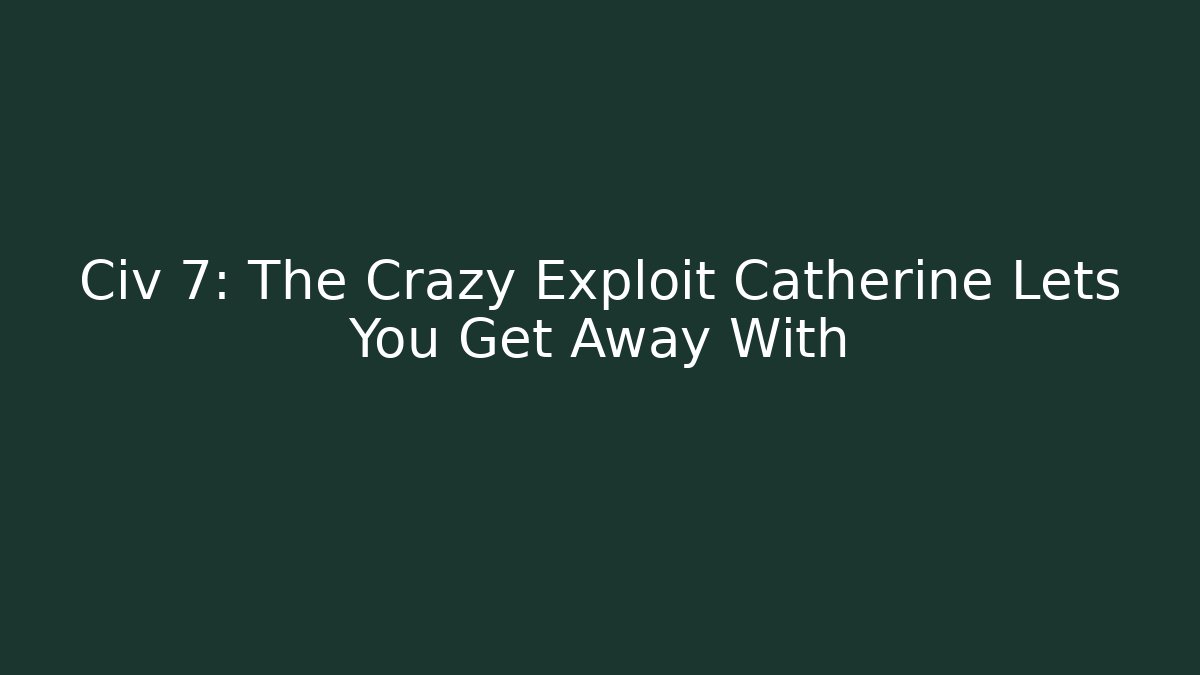 Civ 7: The Crazy Exploit Catherine Lets You Get Away With - Critter Realm