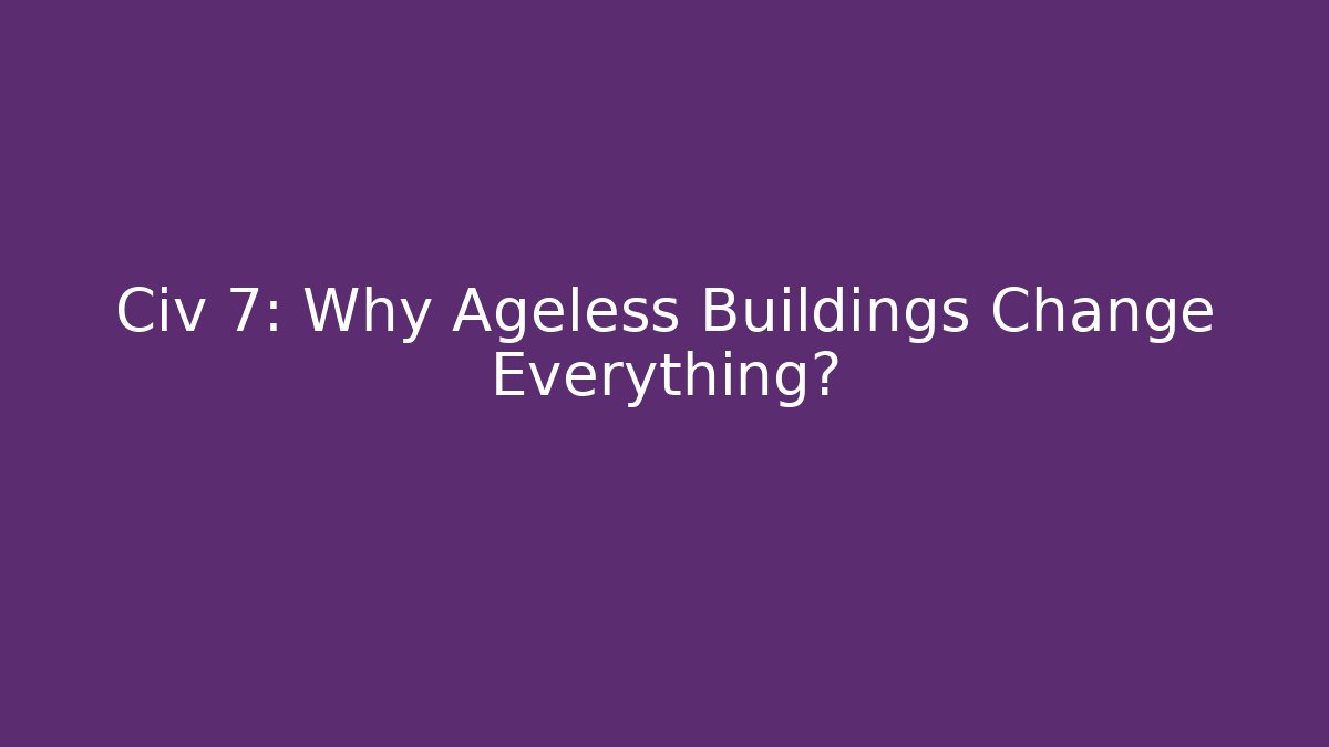 Civ 7: Why Ageless Buildings Change Everything? - Critter Realm