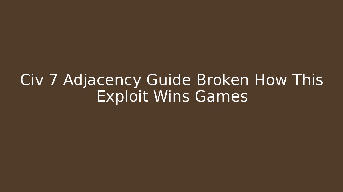 Civ 7 Adjacency Guide Broken How This Exploit Wins Games - Critter Realm