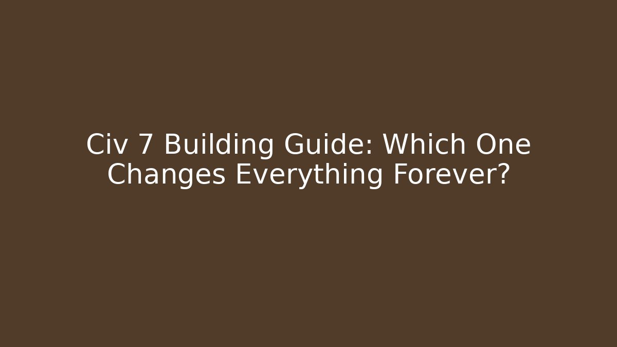 Civ 7 Building Guide: Which One Changes Everything Forever? - Critter Realm