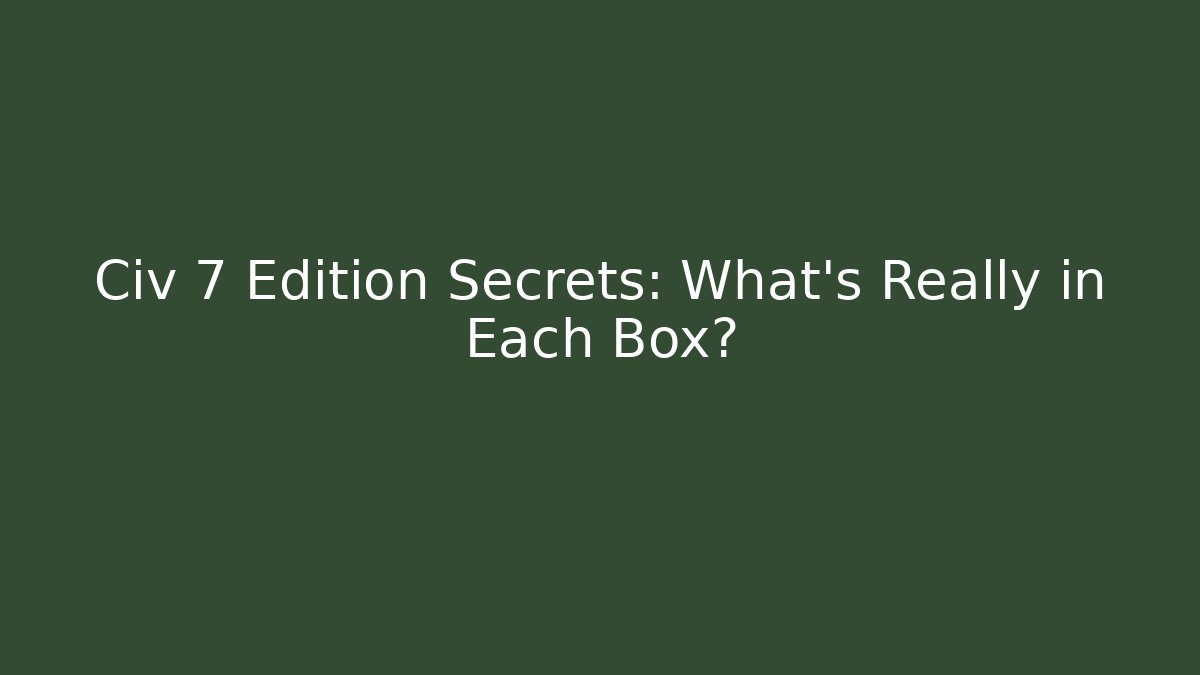 Civ 7 Edition Secrets: What's Really in Each Box?