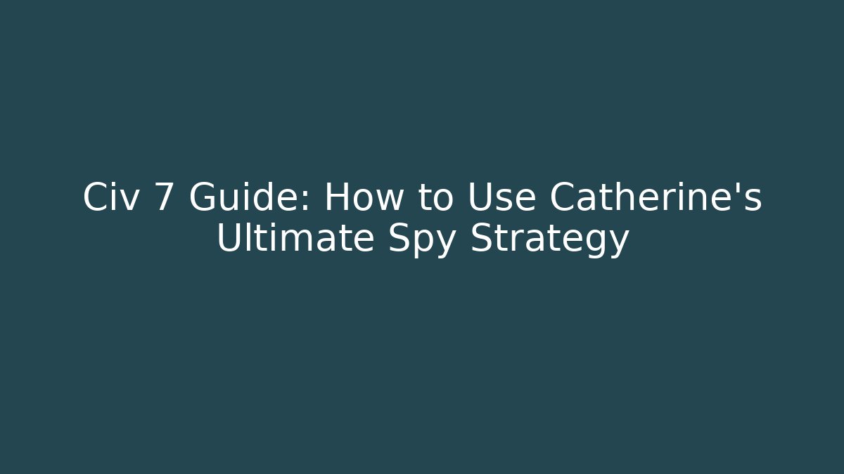 Civ 7 Guide: How to Use Catherine's Ultimate Spy Strategy