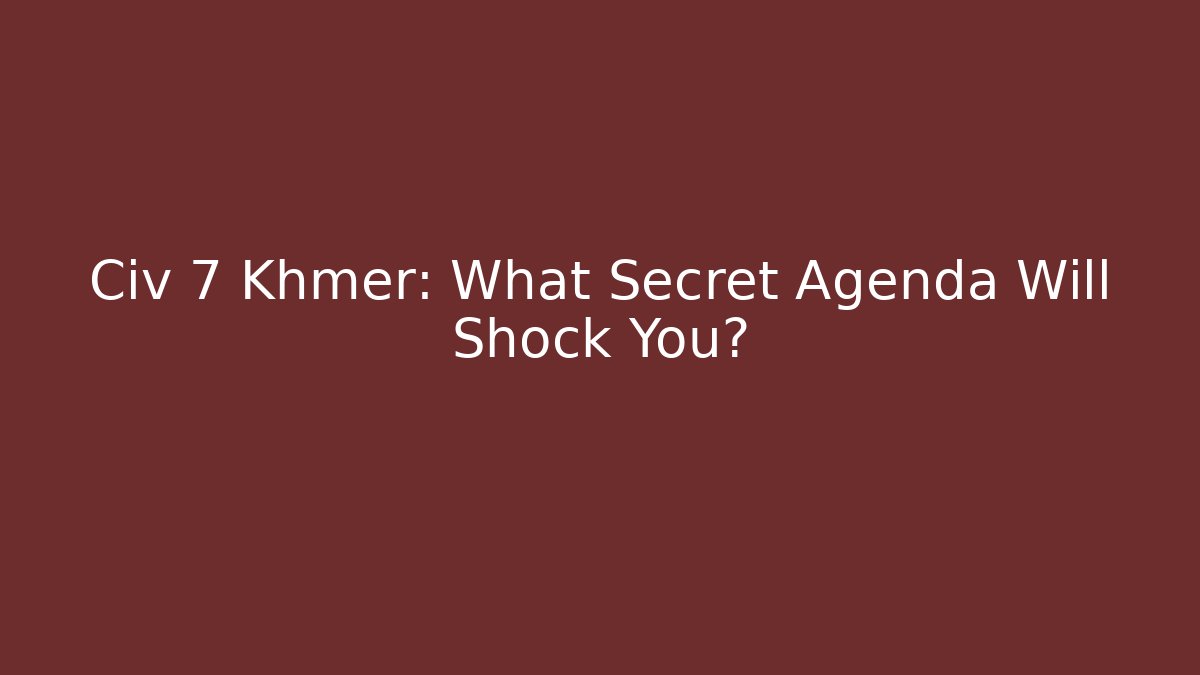 Civ 7 Khmer: What Secret Agenda Will Shock You?