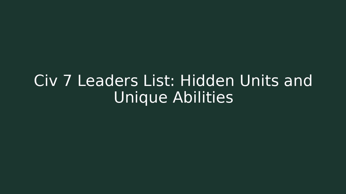 Civ 7 Leaders List: Hidden Units and Unique Abilities