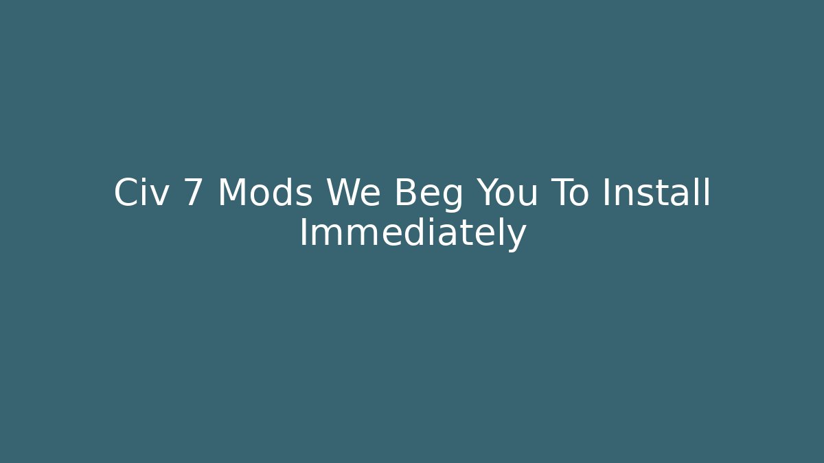 Civ 7 Mods We Beg You To Install Immediately