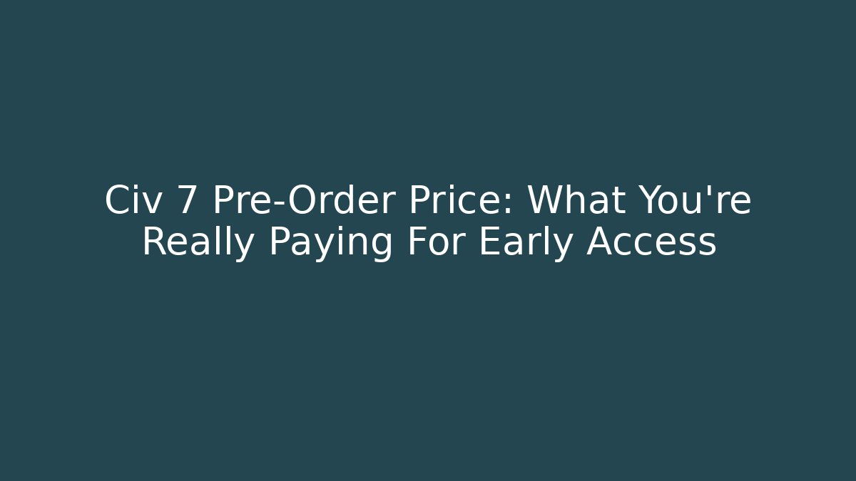 Civ 7 Pre-Order Price: What You're Really Paying For Early Access
