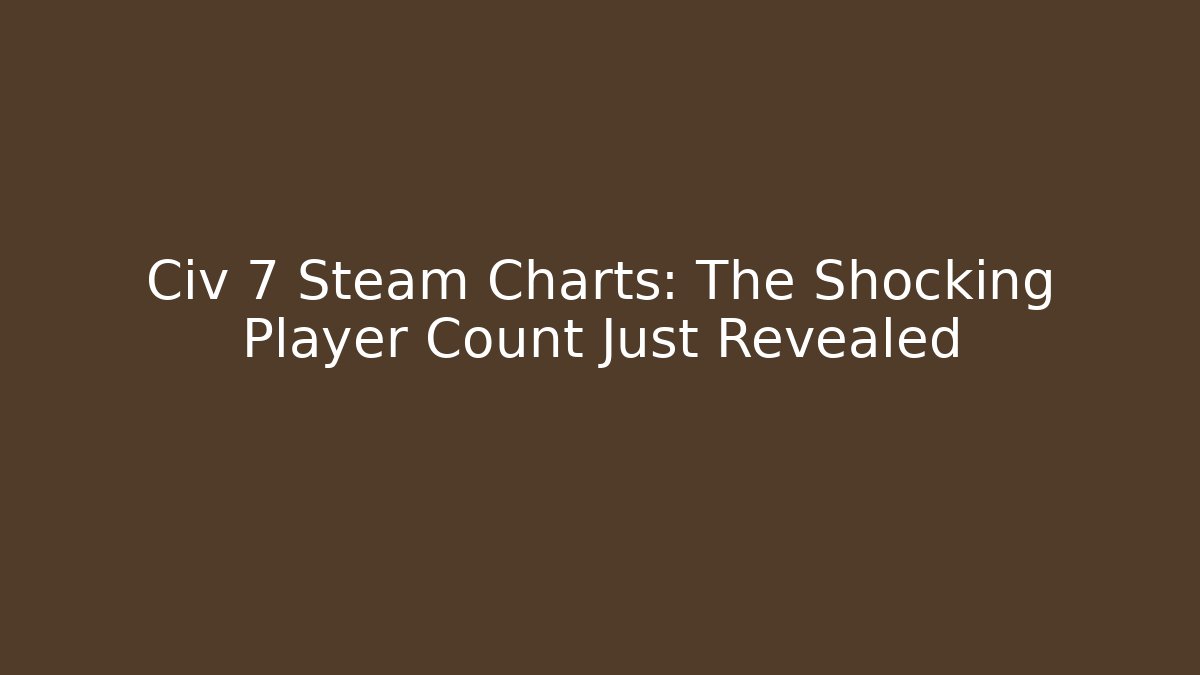 Civ 7 Steam Charts: The Shocking Player Count Just Revealed
