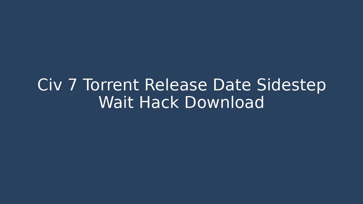 Civ 7 Torrent Release Date Sidestep Wait Hack Download