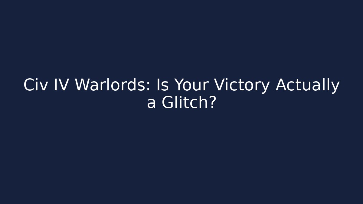 Civ IV Warlords: Is Your Victory Actually a Glitch?
