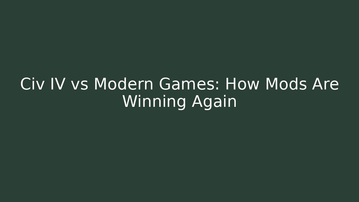 Civ IV vs Modern Games: How Mods Are Winning Again